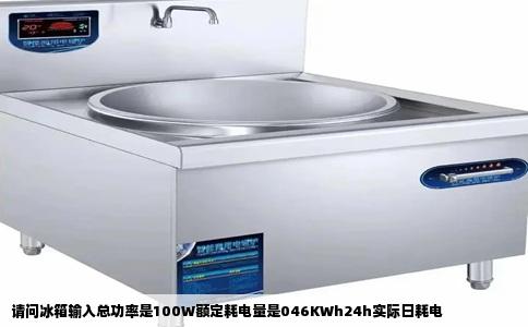 请问冰箱输入总功率是100W额定耗电量是046KWh24h实际日耗电