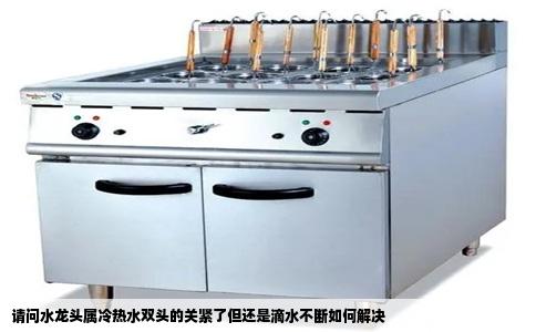 请问水龙头属冷热水双头的关紧了但还是滴水不断如何解决