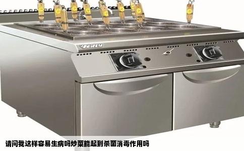 请问我这样容易生病吗炒菜能起到杀菌消毒作用吗