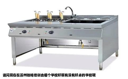 请问现在在苏州咖啡培训去哪个学校好啊有没有好点的学校呢