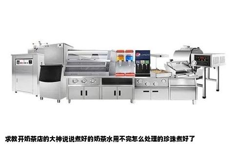 求教开奶茶店的大神说说煮好的奶茶水用不完怎么处理的珍珠煮好了