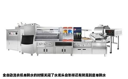 全自动洗衣机单脱水的时候关闭了水龙头会怎样还有就是到底单脱水