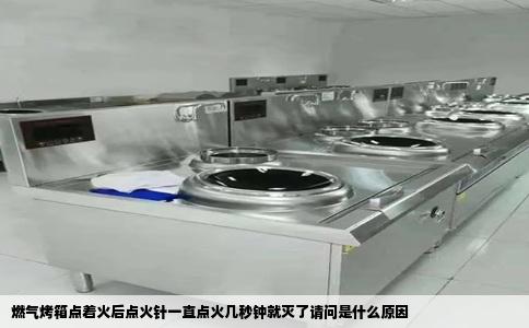燃气烤箱点着火后点火针一直点火几秒钟就灭了请问是什么原因