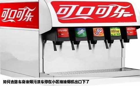 如何去除车身油烟污渍车停在小区抽油烟机出口下了