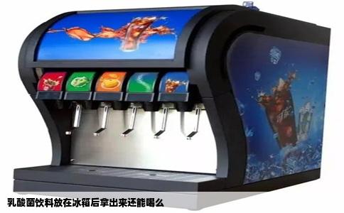 乳酸菌饮料放在冰箱后拿出来还能喝么