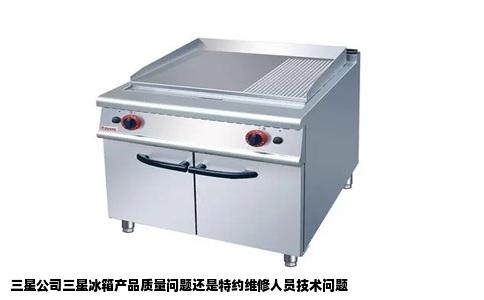 三星公司三星冰箱产品质量问题还是特约维修人员技术问题