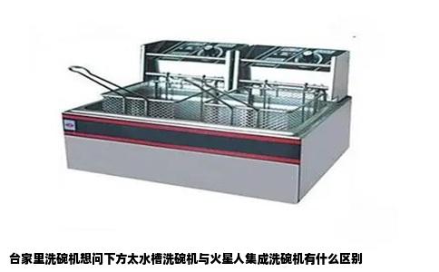 台家里洗碗机想问下方太水槽洗碗机与火星人集成洗碗机有什么区别