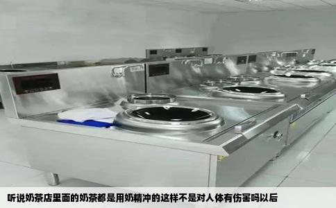 听说奶茶店里面的奶茶都是用奶精冲的这样不是对人体有伤害吗以后