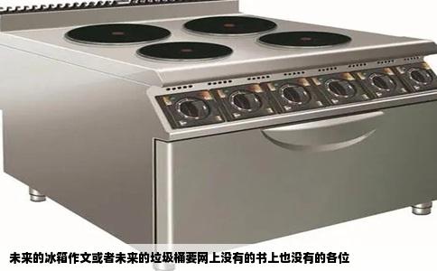 未来的冰箱作文或者未来的垃圾桶要网上没有的书上也没有的各位