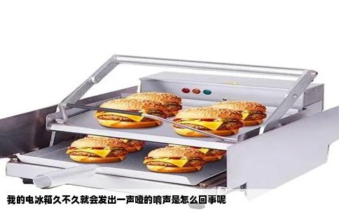 我的电冰箱久不久就会发出一声噔的响声是怎么回事呢