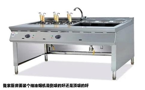 我家厨房要装个抽油烟机是侧吸的好还是顶吸的好