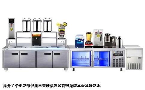 我开了个小吃部但我不会炒菜怎么能把菜炒又香又好吃呢