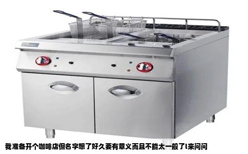 我准备开个咖啡店但名字想了好久要有意义而且不能太一般了l来问问