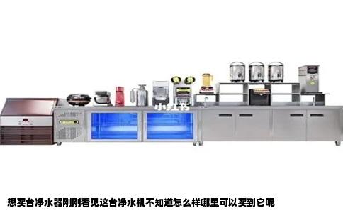 想买台净水器刚刚看见这台净水机不知道怎么样哪里可以买到它呢