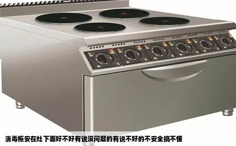 消毒柜安在灶下面好不好有说没问题的有说不好的不安全搞不懂