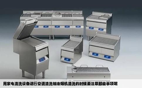 用家电清洗设备进行空调清洗抽油烟机清洗的时候要注意那些事项呢