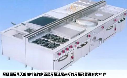 月经最后几天的咖啡色的东西是月经还是来好的月经残留谢谢女28岁