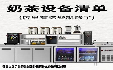 在晚上除了喝茶喝咖啡外还有什么办法可以熬夜