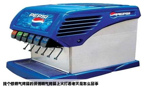 找个修燃气烤箱的师傅燃气烤箱上火打着老灭是怎么回事