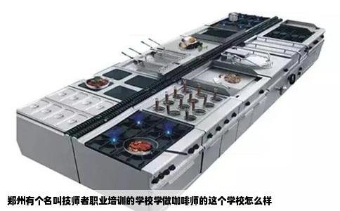 郑州有个名叫技师者职业培训的学校学做咖啡师的这个学校怎么样